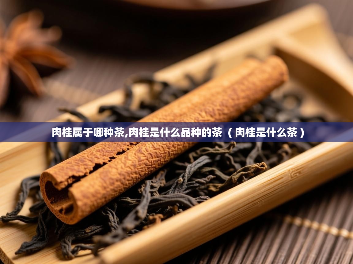 肉桂属于哪种茶,肉桂是什么品种的茶 ( 肉桂是什么茶 ) 肉桂属于哪种茶,肉桂是什么品种的茶 ( 肉桂是什么茶 )