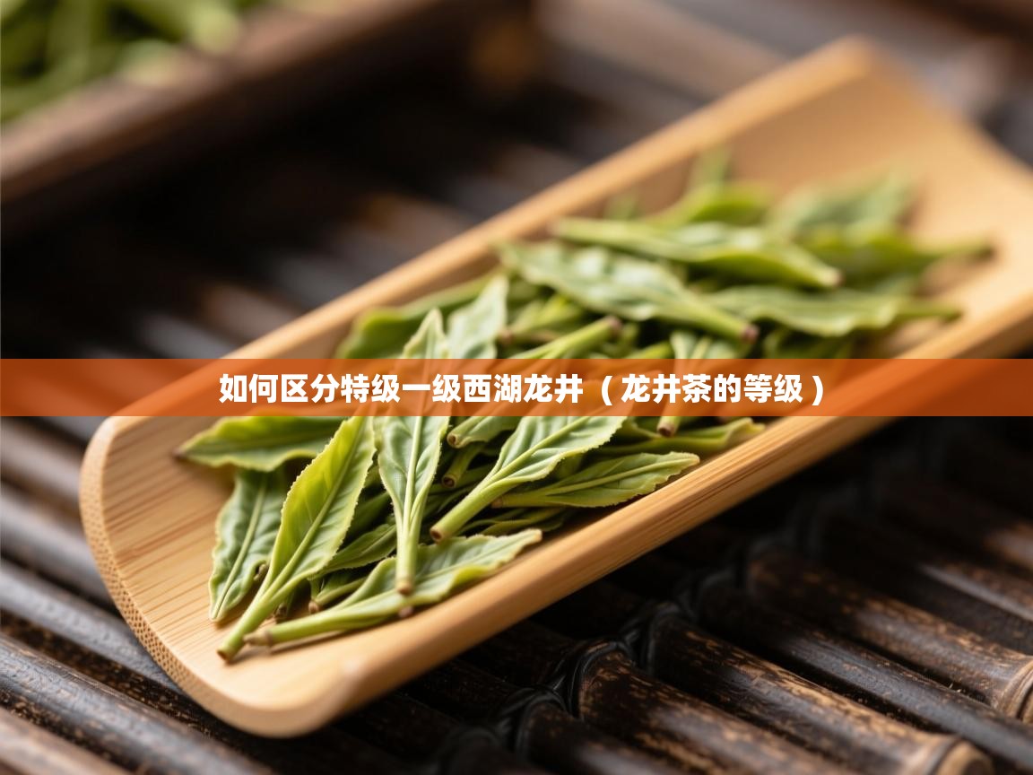 如何区分特级一级西湖龙井 ( 龙井茶的等级 ) 如何区分特级一级西湖龙井 ( 龙井茶的等级 )
