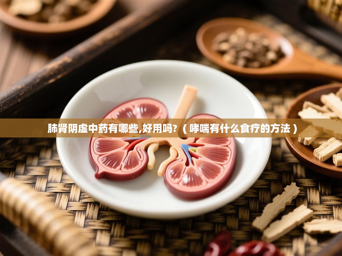  肺肾阴虚中药有哪些,好用吗?  ( 哮喘有什么食疗的方法 )