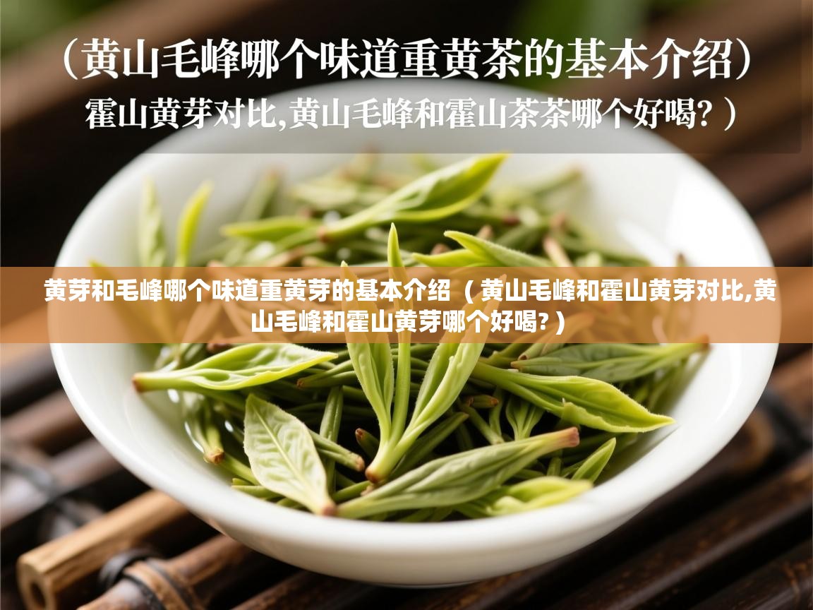 黄芽和毛峰哪个味道重黄芽的基本介绍 ( 黄山毛峰和霍山黄芽对比,黄山毛峰和霍山黄芽哪个好喝? ) 黄芽和毛峰哪个味道重黄芽的基本介绍 ( 黄山毛峰和霍山黄芽对比,黄山毛峰和霍山黄芽哪个好喝? )