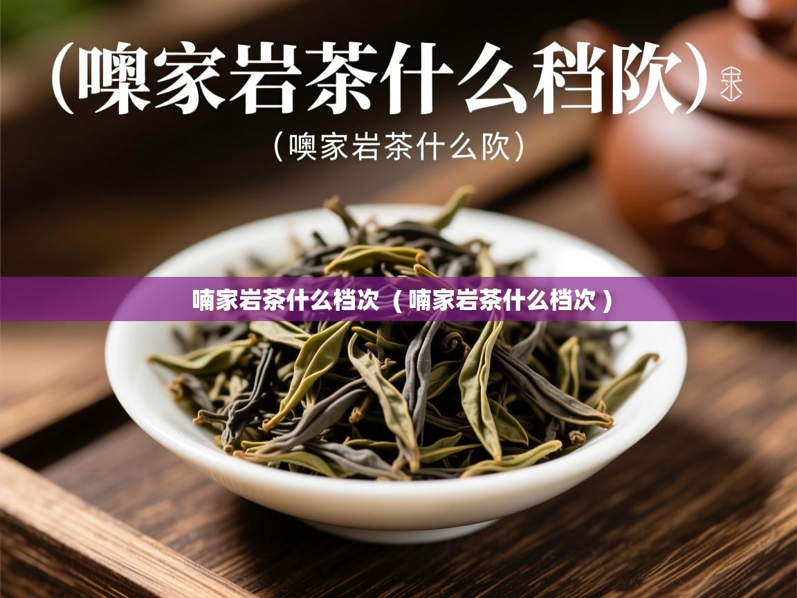 喃家岩茶什么档次 ( 喃家岩茶什么档次 ) 喃家岩茶什么档次 ( 喃家岩茶什么档次 )