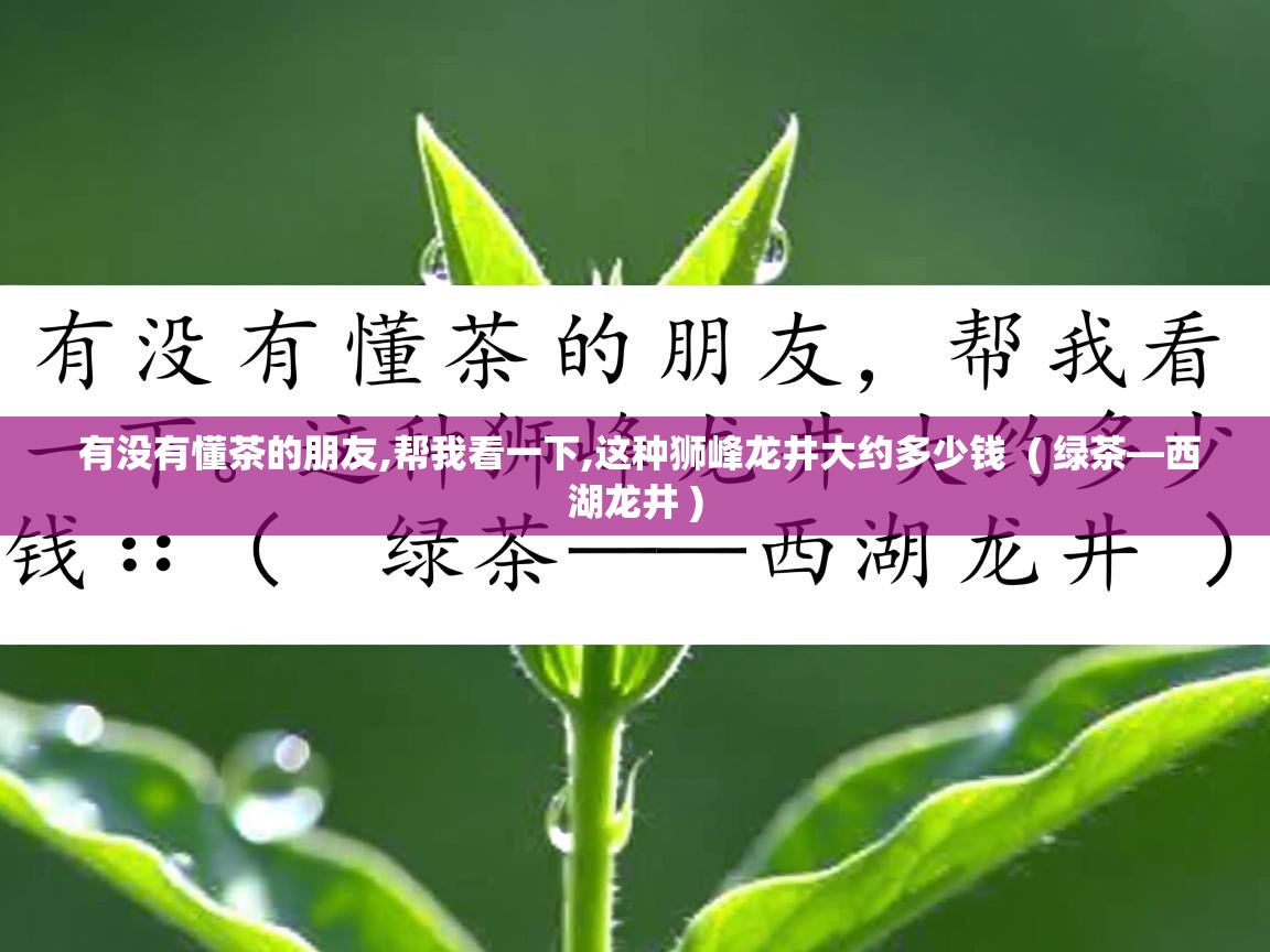 有没有懂茶的朋友,帮我看一下,这种狮峰龙井大约多少钱 ( 绿茶—西湖龙井 ) 有没有懂茶的朋友,帮我看一下,这种狮峰龙井大约多少钱 ( 绿茶—西湖龙井 )