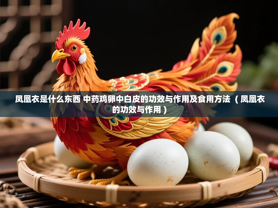 凤凰衣是什么东西 中药鸡卵中白皮的功效与作用及食用方法 ( 凤凰衣的功效与作用 ) 凤凰衣是什么东西 中药鸡卵中白皮的功效与作用及食用方法 ( 凤凰衣的功效与作用 )