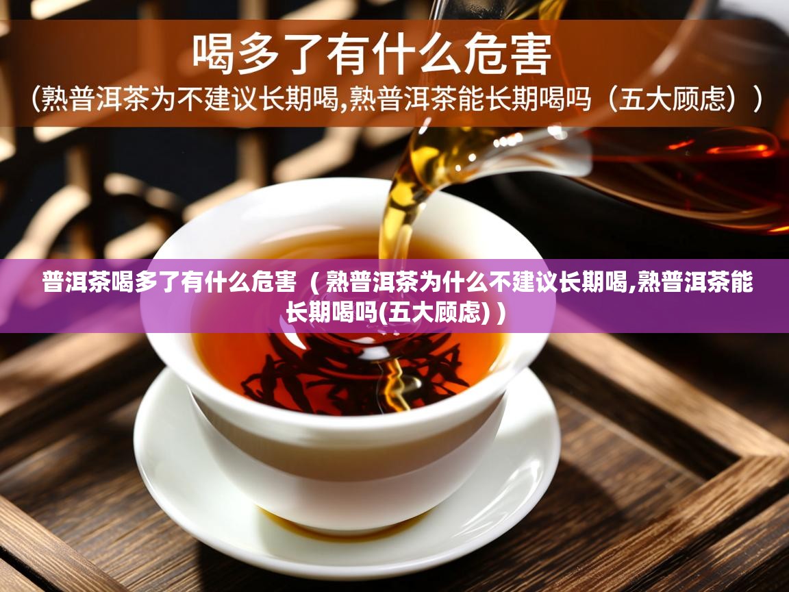 普洱茶喝多了有什么危害 ( 熟普洱茶为什么不建议长期喝,熟普洱茶能长期喝吗(五大顾虑) ) 普洱茶喝多了有什么危害 ( 熟普洱茶为什么不建议长期喝,熟普洱茶能长期喝吗(五大顾虑) )