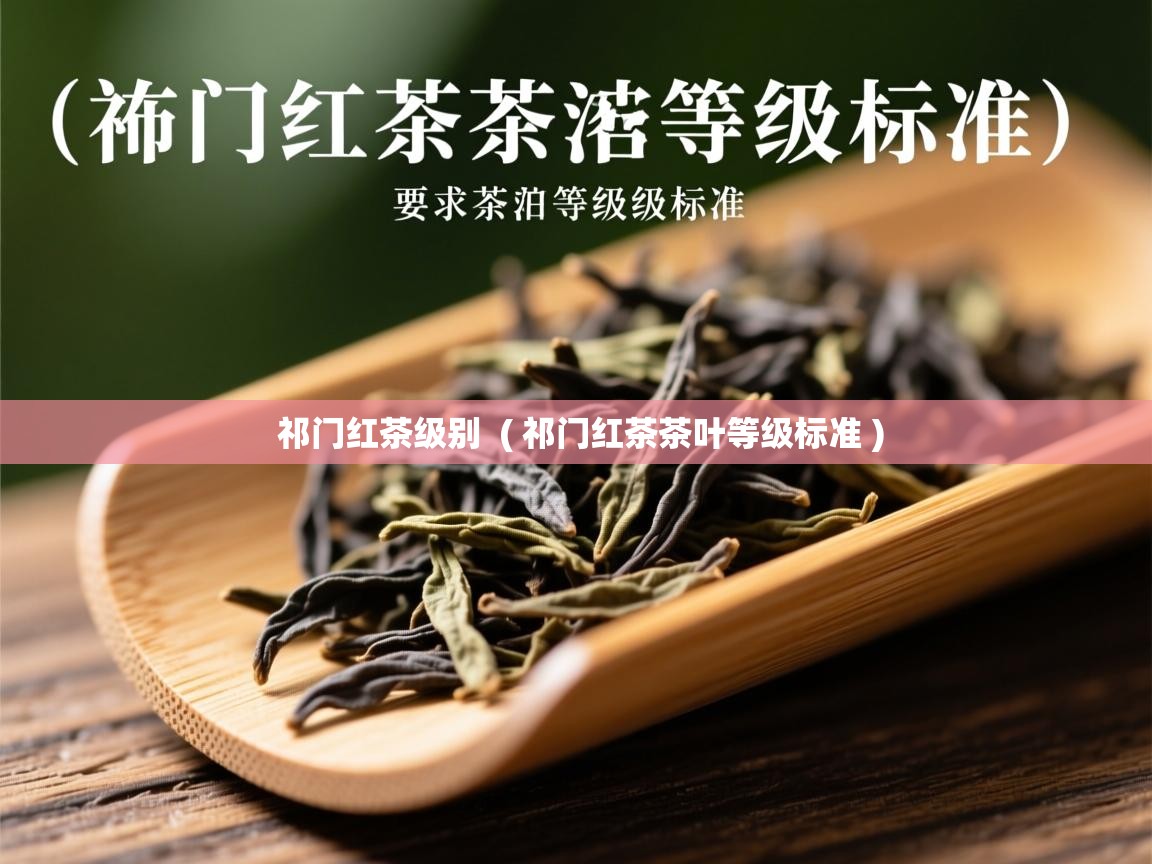 祁门红茶级别 ( 祁门红茶茶叶等级标准 ) 祁门红茶级别 ( 祁门红茶茶叶等级标准 )