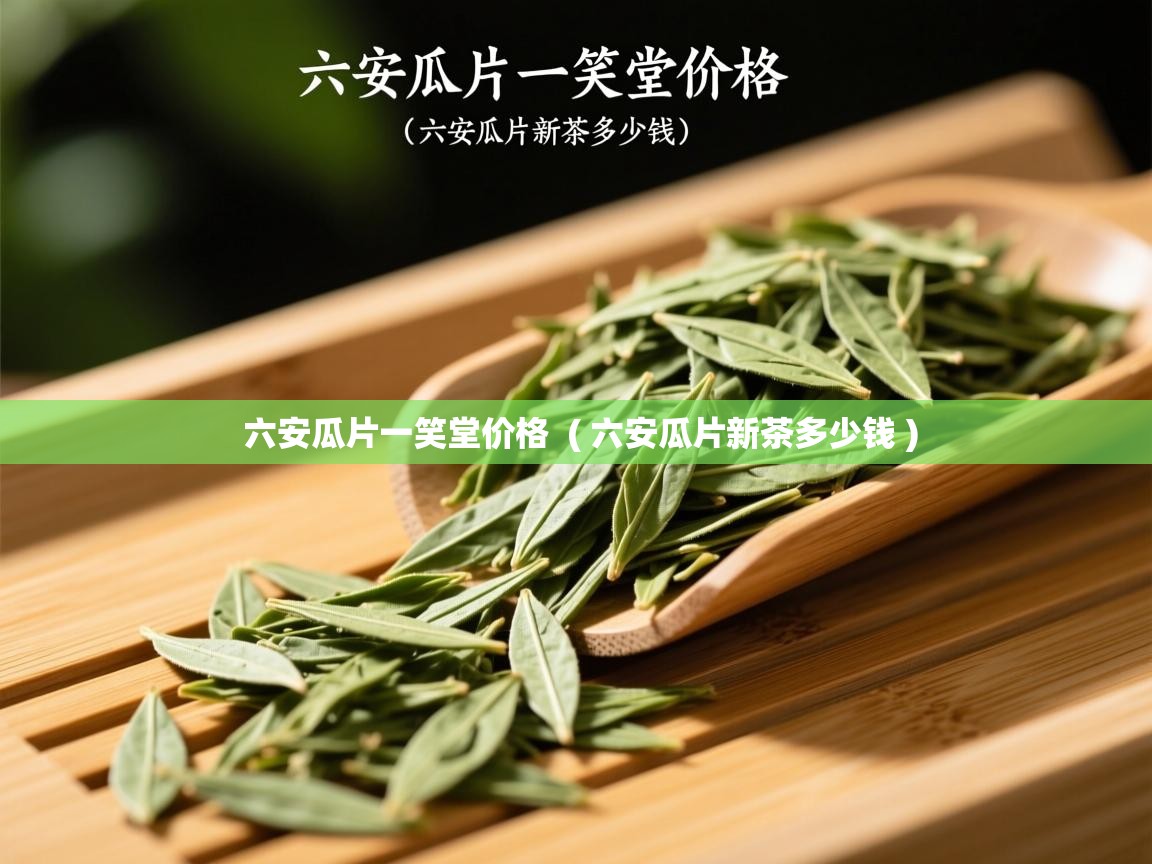 六安瓜片一笑堂价格 ( 六安瓜片新茶多少钱 ) 六安瓜片一笑堂价格 ( 六安瓜片新茶多少钱 )