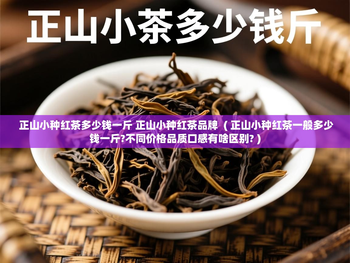 正山小种红茶多少钱一斤 正山小种红茶品牌 ( 正山小种红茶一般多少钱一斤?不同价格品质口感有啥区别? ) 正山小种红茶多少钱一斤 正山小种红茶品牌 ( 正山小种红茶一般多少钱一斤?不同价格品质口感有啥区别? )