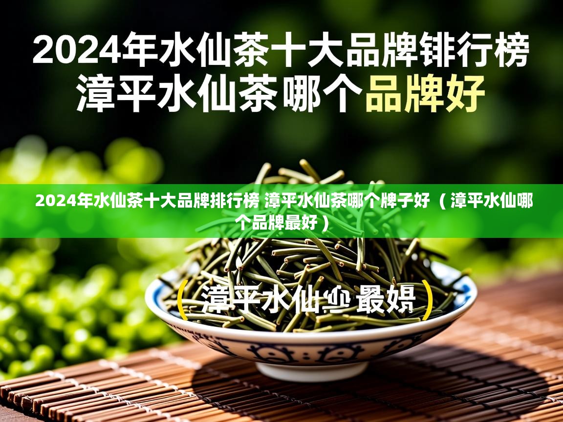 2024年水仙茶十大品牌排行榜 漳平水仙茶哪个牌子好 ( 漳平水仙哪个品牌最好 ) 2024年水仙茶十大品牌排行榜 漳平水仙茶哪个牌子好 ( 漳平水仙哪个品牌最好 )