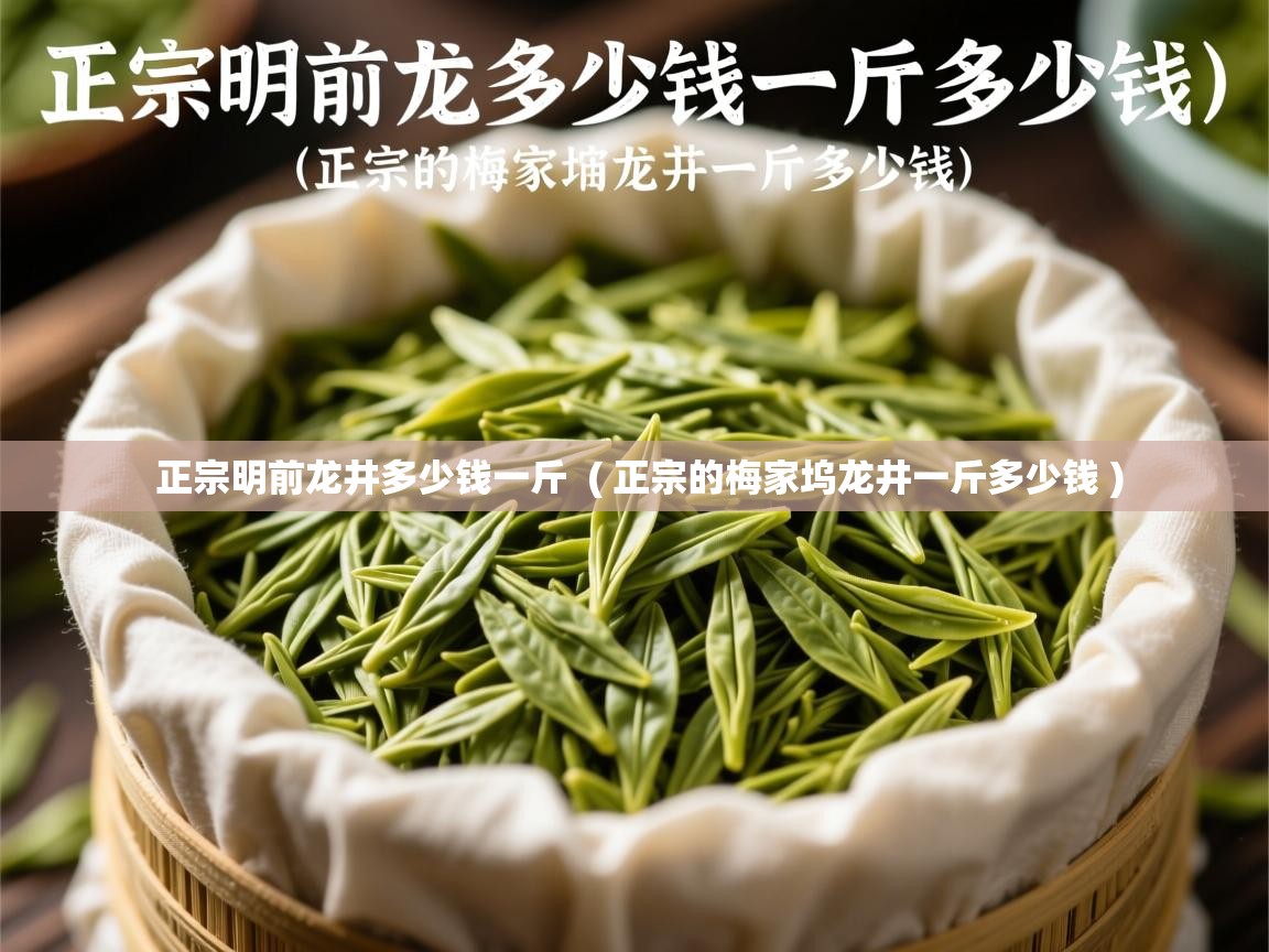 正宗明前龙井多少钱一斤 ( 正宗的梅家坞龙井一斤多少钱 ) 正宗明前龙井多少钱一斤 ( 正宗的梅家坞龙井一斤多少钱 )