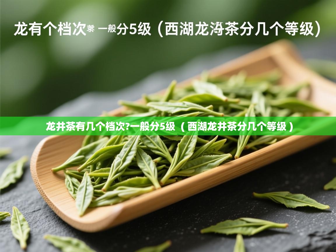 龙井茶有几个档次?一般分5级 ( 西湖龙井茶分几个等级 ) 龙井茶有几个档次?一般分5级 ( 西湖龙井茶分几个等级 )