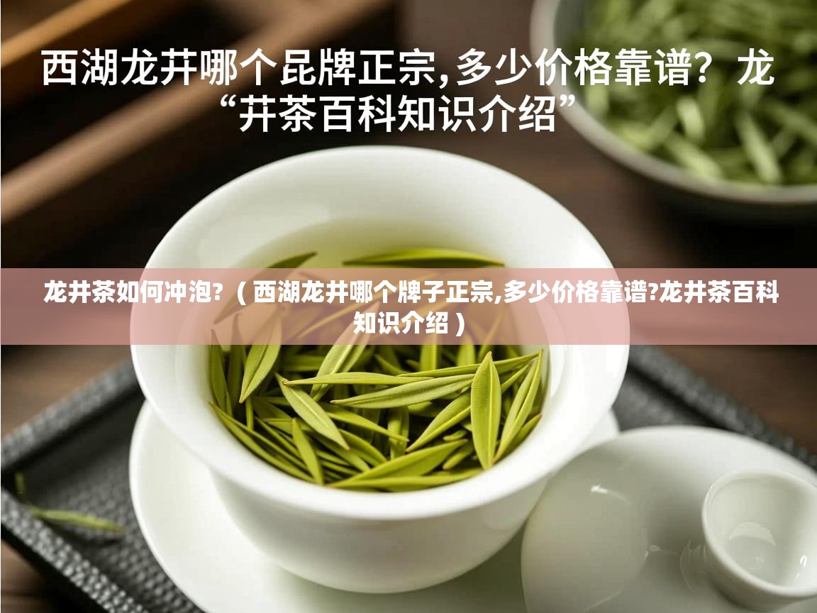 龙井茶如何冲泡? ( 西湖龙井哪个牌子正宗,多少价格靠谱?龙井茶百科知识介绍 ) 龙井茶如何冲泡? ( 西湖龙井哪个牌子正宗,多少价格靠谱?龙井茶百科知识介绍 )
