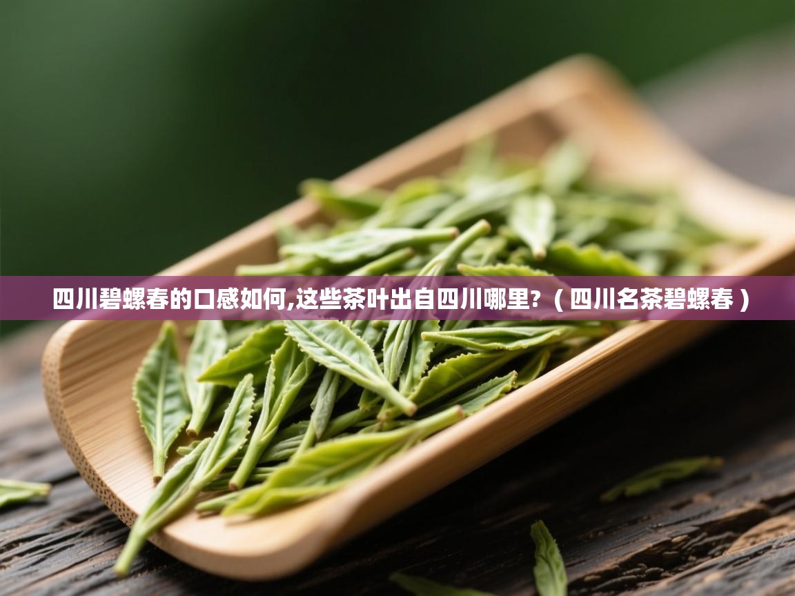  四川碧螺春的口感如何,这些茶叶出自四川哪里?  ( 四川名茶碧螺春 )