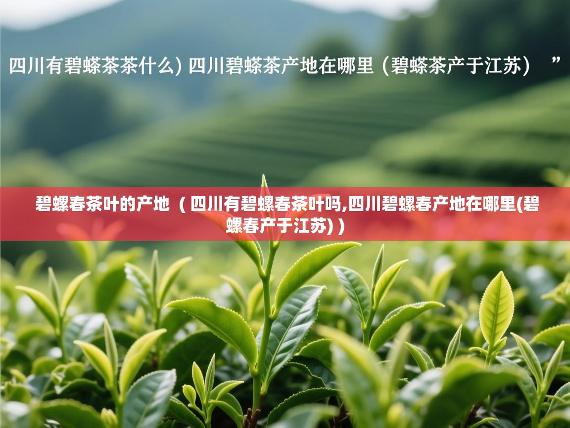  碧螺春茶叶的产地  ( 四川有碧螺春茶叶吗,四川碧螺春产地在哪里(碧螺春产于江苏) )