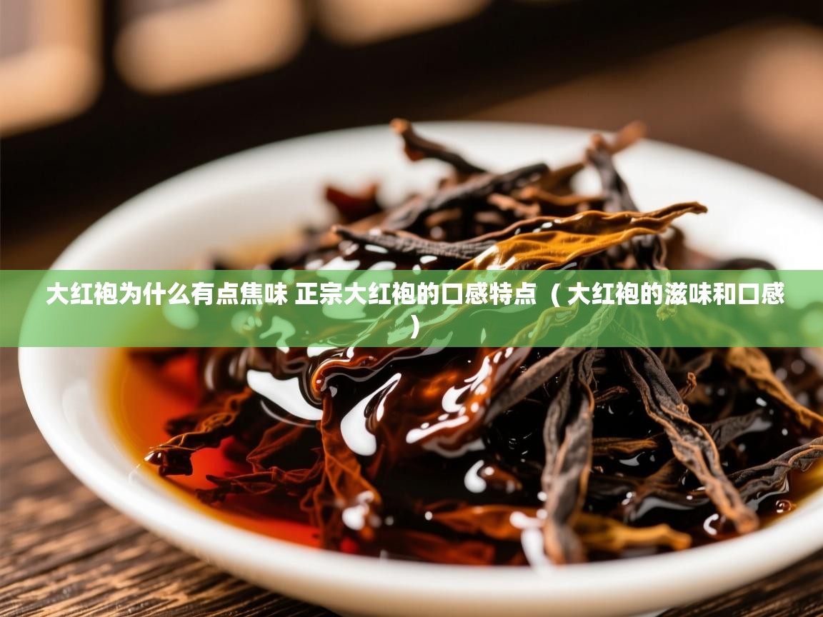 大红袍为什么有点焦味 正宗大红袍的口感特点 ( 大红袍的滋味和口感 ) 大红袍为什么有点焦味 正宗大红袍的口感特点 ( 大红袍的滋味和口感 )