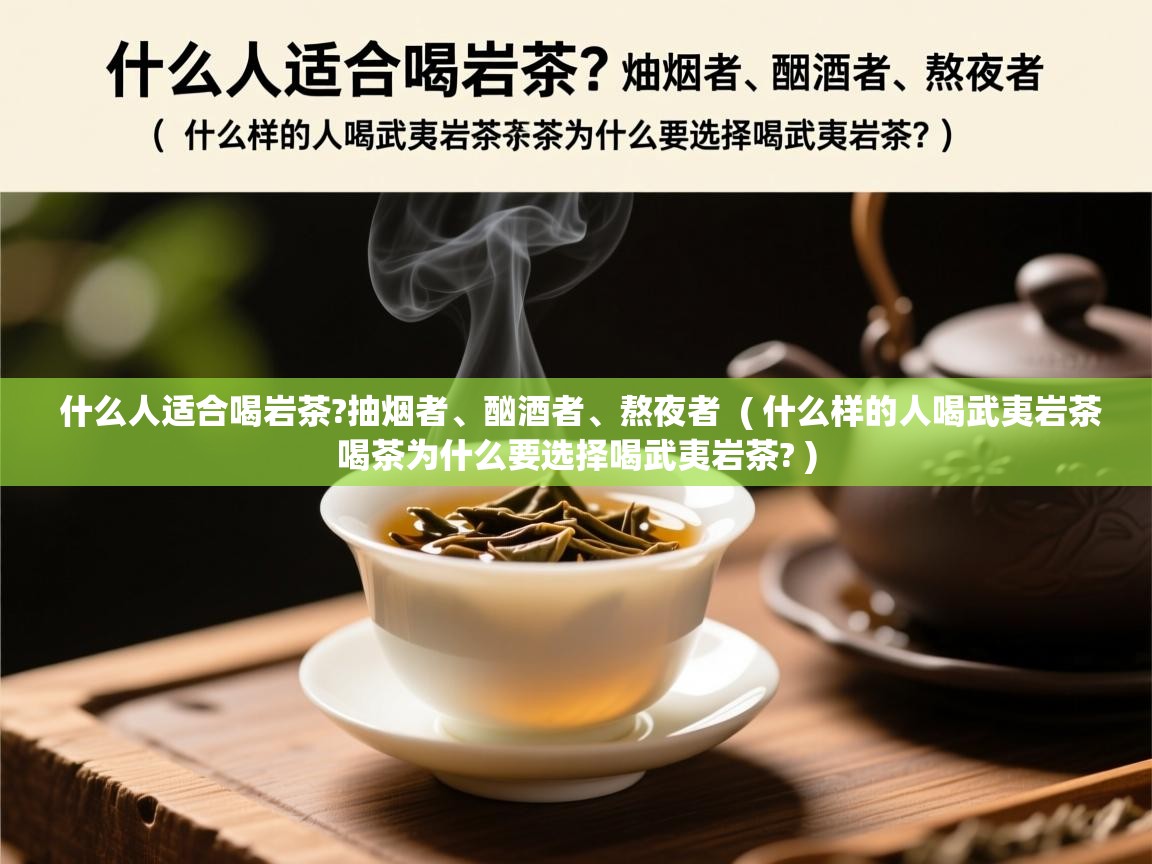 什么人适合喝岩茶?抽烟者、酗酒者、熬夜者 ( 什么样的人喝武夷岩茶喝茶为什么要选择喝武夷岩茶? ) 什么人适合喝岩茶?抽烟者、酗酒者、熬夜者 ( 什么样的人喝武夷岩茶喝茶为什么要选择喝武夷岩茶? )