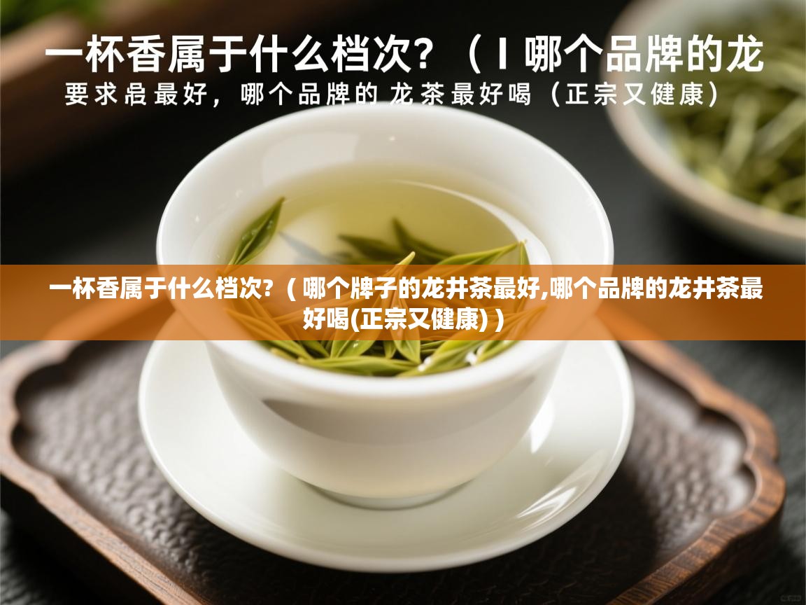 一杯香属于什么档次? ( 哪个牌子的龙井茶最好,哪个品牌的龙井茶最好喝(正宗又健康) ) 一杯香属于什么档次? ( 哪个牌子的龙井茶最好,哪个品牌的龙井茶最好喝(正宗又健康) )