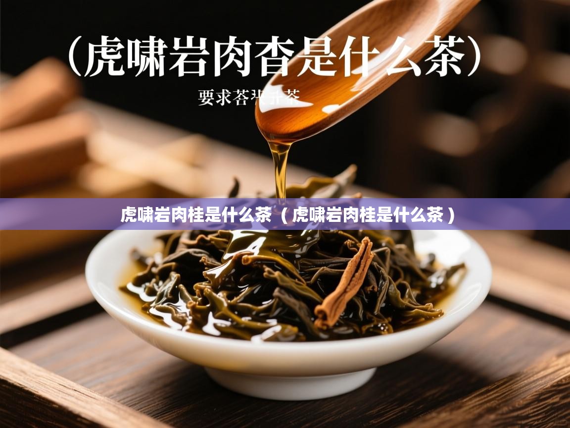 虎啸岩肉桂是什么茶 ( 虎啸岩肉桂是什么茶 ) 虎啸岩肉桂是什么茶 ( 虎啸岩肉桂是什么茶 )