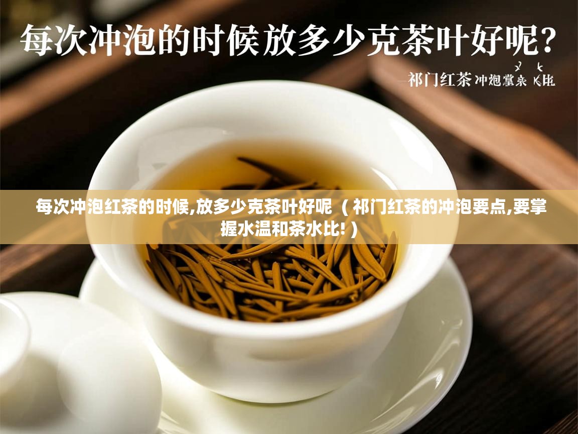 每次冲泡红茶的时候,放多少克茶叶好呢 ( 祁门红茶的冲泡要点,要掌握水温和茶水比! ) 每次冲泡红茶的时候,放多少克茶叶好呢 ( 祁门红茶的冲泡要点,要掌握水温和茶水比! )