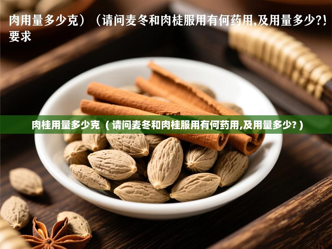  肉桂用量多少克  ( 请问麦冬和肉桂服用有何药用,及用量多少? )