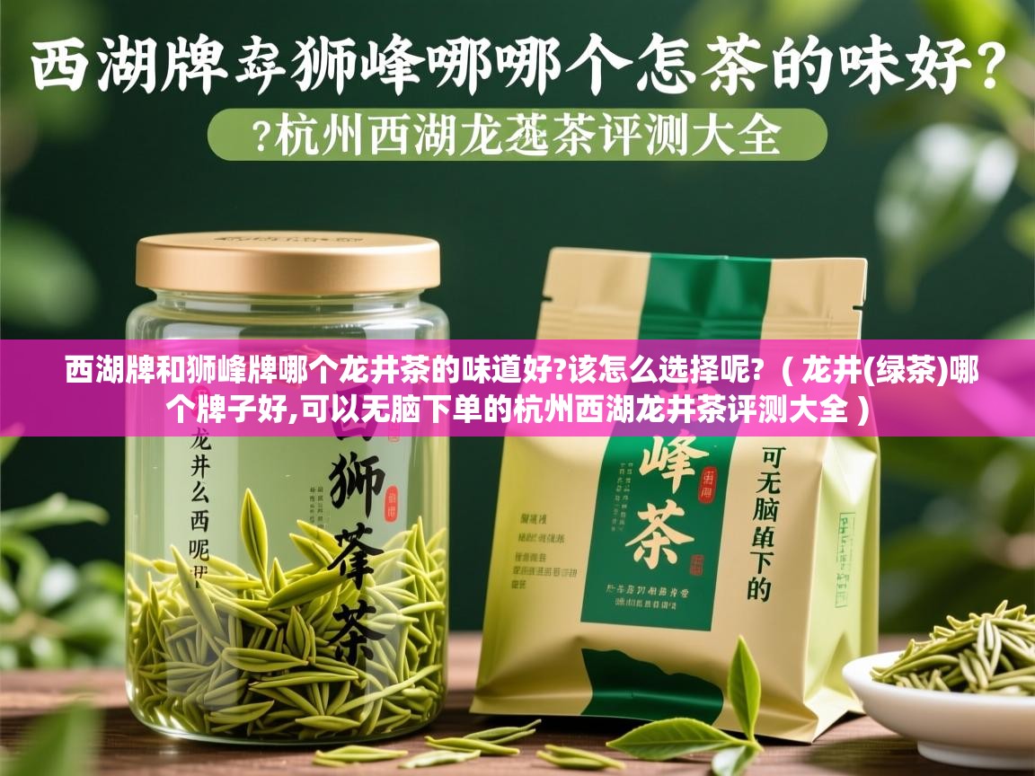  西湖牌和狮峰牌哪个龙井茶的味道好?该怎么选择呢?  ( 龙井(绿茶)哪个牌子好,可以无脑下单的杭州西湖龙井茶评测大全 )