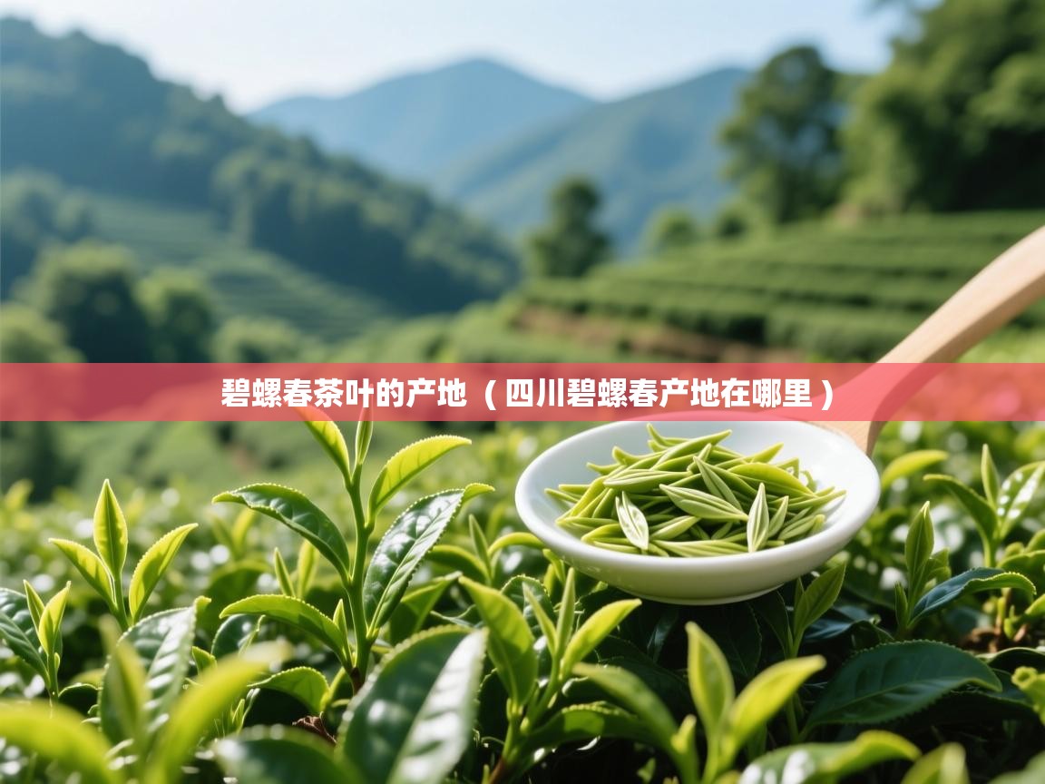 碧螺春茶叶的产地 ( 四川碧螺春产地在哪里 ) 碧螺春茶叶的产地 ( 四川碧螺春产地在哪里 )