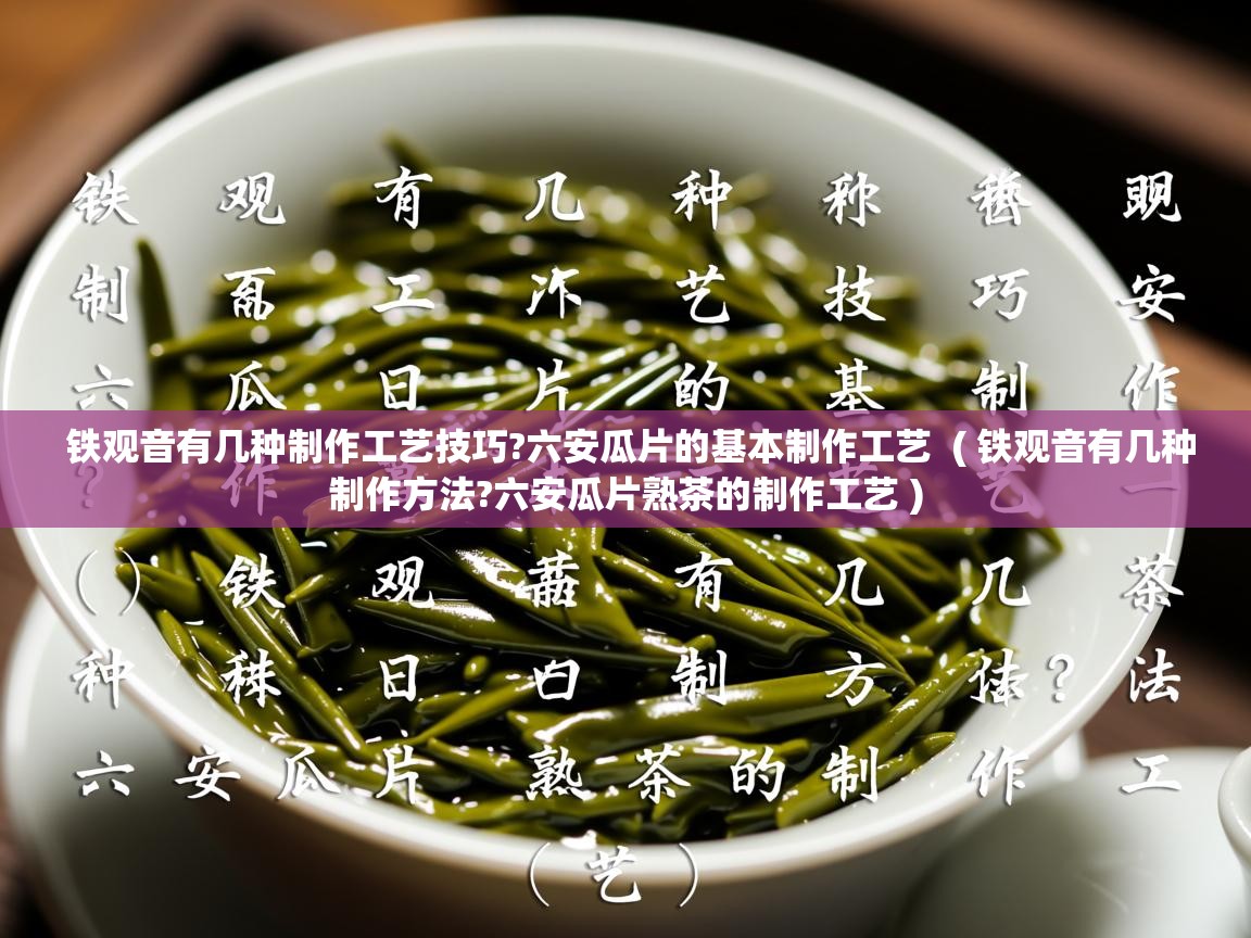 铁观音有几种制作工艺技巧?六安瓜片的基本制作工艺 ( 铁观音有几种制作方法?六安瓜片熟茶的制作工艺 ) 铁观音有几种制作工艺技巧?六安瓜片的基本制作工艺 ( 铁观音有几种制作方法?六安瓜片熟茶的制作工艺 )