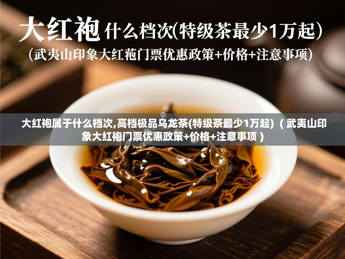 大红袍属于什么档次,高档极品乌龙茶(特级茶最少1万起) ( 武夷山印象大红袍门票优惠政策+价格+注意事项 ) 大红袍属于什么档次,高档极品乌龙茶(特级茶最少1万起) ( 武夷山印象大红袍门票优惠政策+价格+注意事项 )