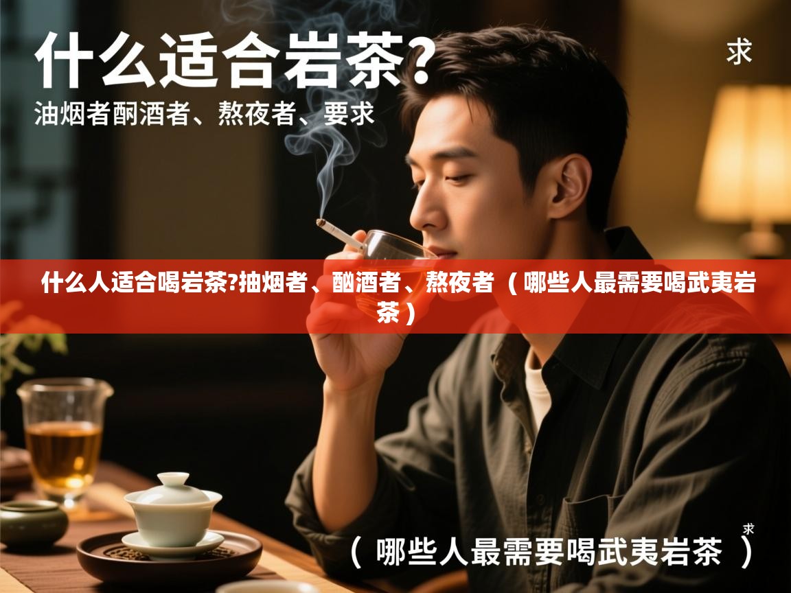 什么人适合喝岩茶?抽烟者、酗酒者、熬夜者 ( 哪些人最需要喝武夷岩茶 ) 什么人适合喝岩茶?抽烟者、酗酒者、熬夜者 ( 哪些人最需要喝武夷岩茶 )