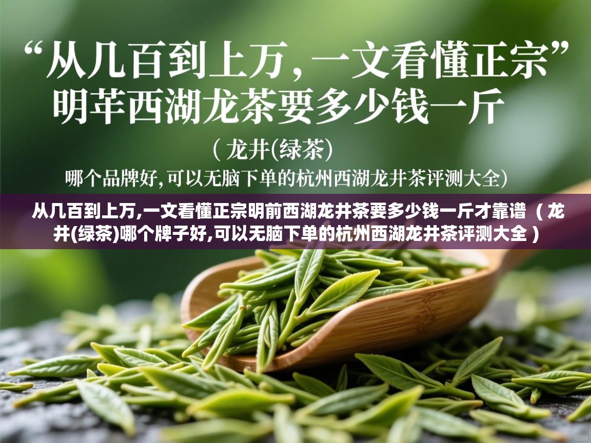 从几百到上万,一文看懂正宗明前西湖龙井茶要多少钱一斤才靠谱 ( 龙井(绿茶)哪个牌子好,可以无脑下单的杭州西湖龙井茶评测大全 ) 从几百到上万,一文看懂正宗明前西湖龙井茶要多少钱一斤才靠谱 ( 龙井(绿茶)哪个牌子好,可以无脑下单的杭州西湖龙井茶评测大全 )