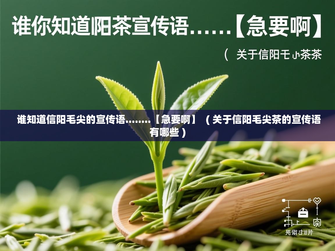 谁知道信阳毛尖的宣传语........【急要啊】 ( 关于信阳毛尖茶的宣传语有哪些 ) 谁知道信阳毛尖的宣传语........【急要啊】 ( 关于信阳毛尖茶的宣传语有哪些 )