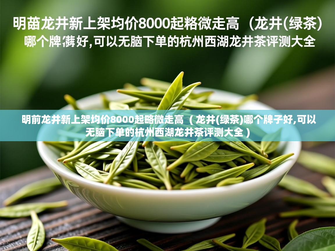 明前龙井新上架均价8000起略微走高 ( 龙井(绿茶)哪个牌子好,可以无脑下单的杭州西湖龙井茶评测大全 ) 明前龙井新上架均价8000起略微走高 ( 龙井(绿茶)哪个牌子好,可以无脑下单的杭州西湖龙井茶评测大全 )
