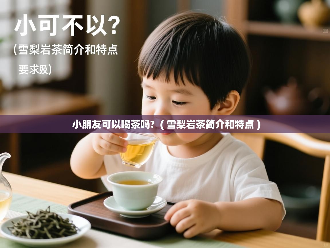 小朋友可以喝茶吗? ( 雪梨岩茶简介和特点 ) 小朋友可以喝茶吗? ( 雪梨岩茶简介和特点 )