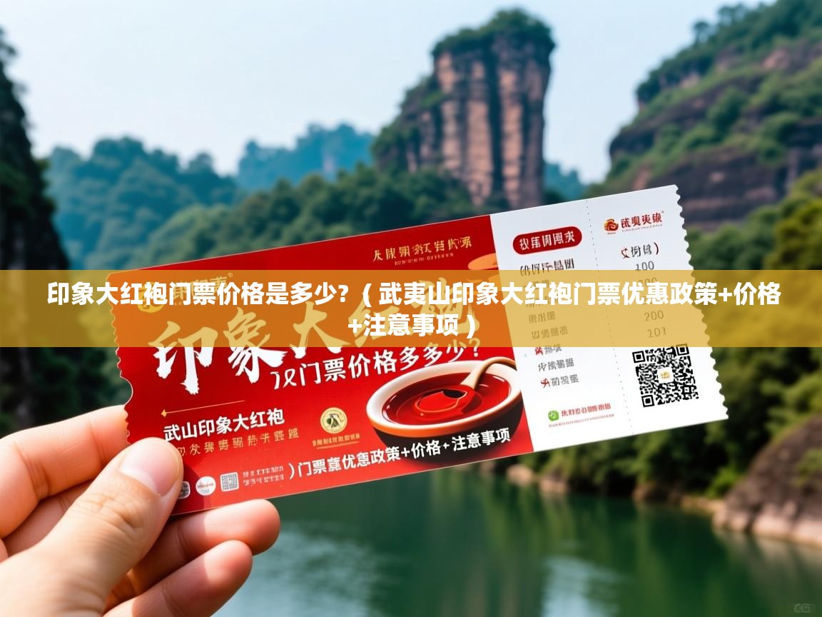  印象大红袍门票价格是多少?  ( 武夷山印象大红袍门票优惠政策+价格+注意事项 )