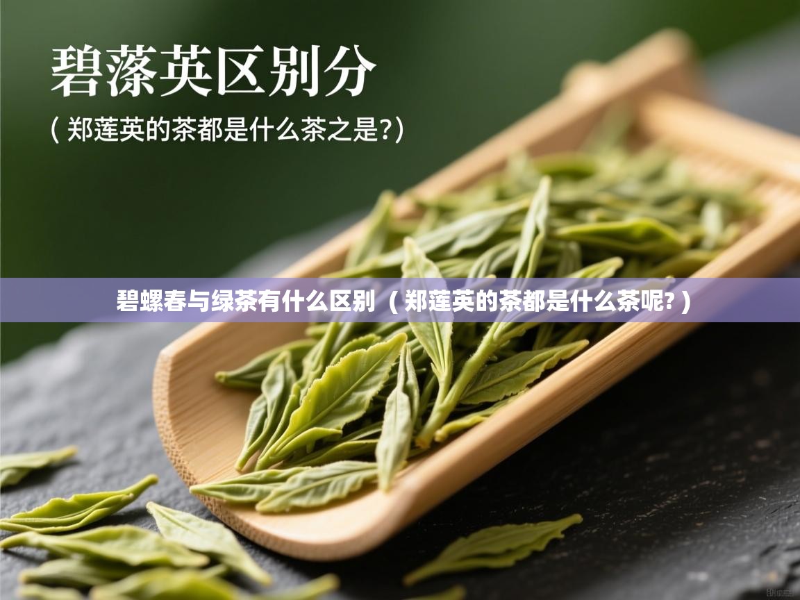  碧螺春与绿茶有什么区别  ( 郑莲英的茶都是什么茶呢? )
