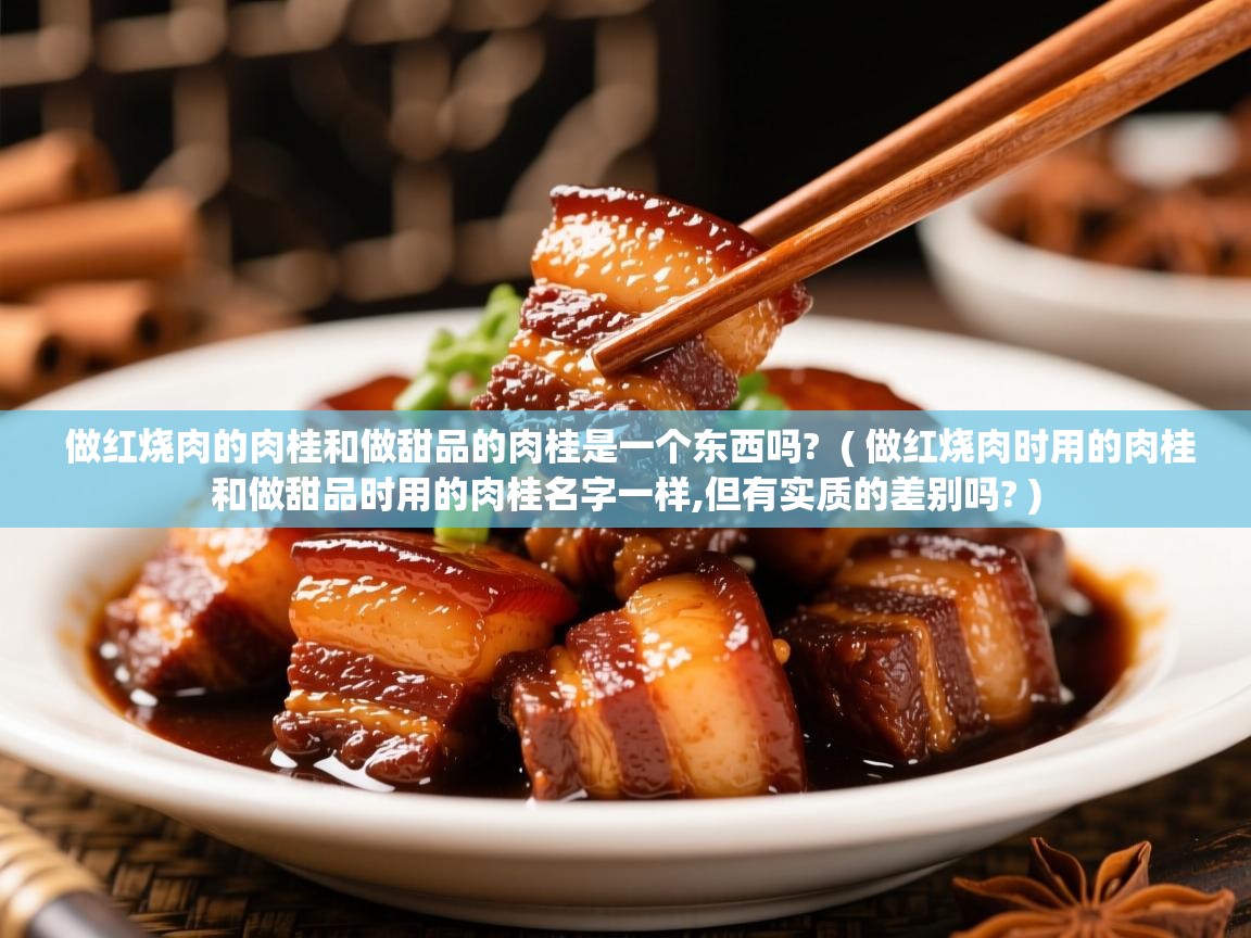  做红烧肉的肉桂和做甜品的肉桂是一个东西吗?  ( 做红烧肉时用的肉桂和做甜品时用的肉桂名字一样,但有实质的差别吗? )