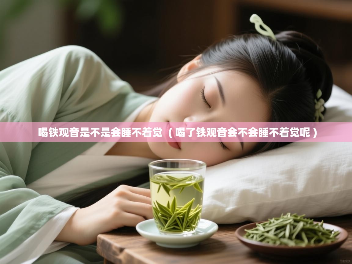 喝铁观音是不是会睡不着觉 ( 喝了铁观音会不会睡不着觉呢 ) 喝铁观音是不是会睡不着觉 ( 喝了铁观音会不会睡不着觉呢 )