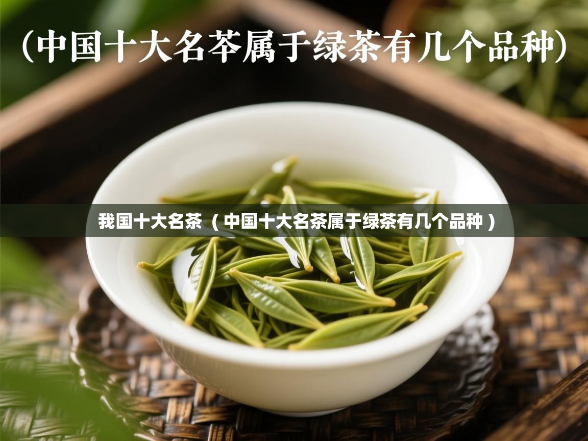 我国十大名茶 ( 中国十大名茶属于绿茶有几个品种 ) 我国十大名茶 ( 中国十大名茶属于绿茶有几个品种 )