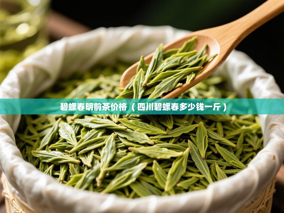 碧螺春明前茶价格 ( 四川碧螺春多少钱一斤 ) 碧螺春明前茶价格 ( 四川碧螺春多少钱一斤 )