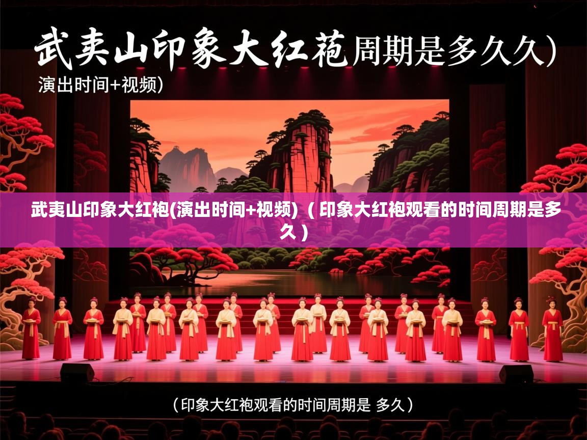 武夷山印象大红袍(演出时间+视频) ( 印象大红袍观看的时间周期是多久 ) 武夷山印象大红袍(演出时间+视频) ( 印象大红袍观看的时间周期是多久 )