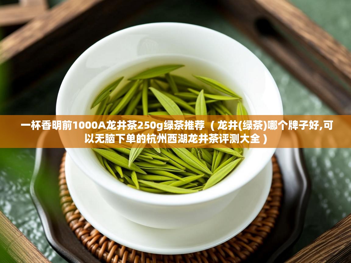 一杯香明前1000A龙井茶250g绿茶推荐 ( 龙井(绿茶)哪个牌子好,可以无脑下单的杭州西湖龙井茶评测大全 ) 一杯香明前1000A龙井茶250g绿茶推荐 ( 龙井(绿茶)哪个牌子好,可以无脑下单的杭州西湖龙井茶评测大全 )