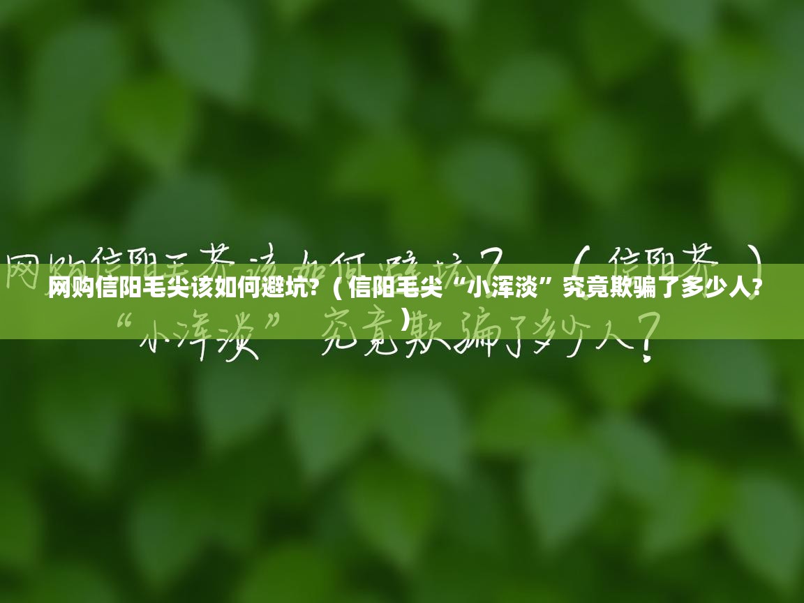 网购信阳毛尖该如何避坑? ( 信阳毛尖“小浑淡”究竟欺骗了多少人? ) 网购信阳毛尖该如何避坑? ( 信阳毛尖“小浑淡”究竟欺骗了多少人? )