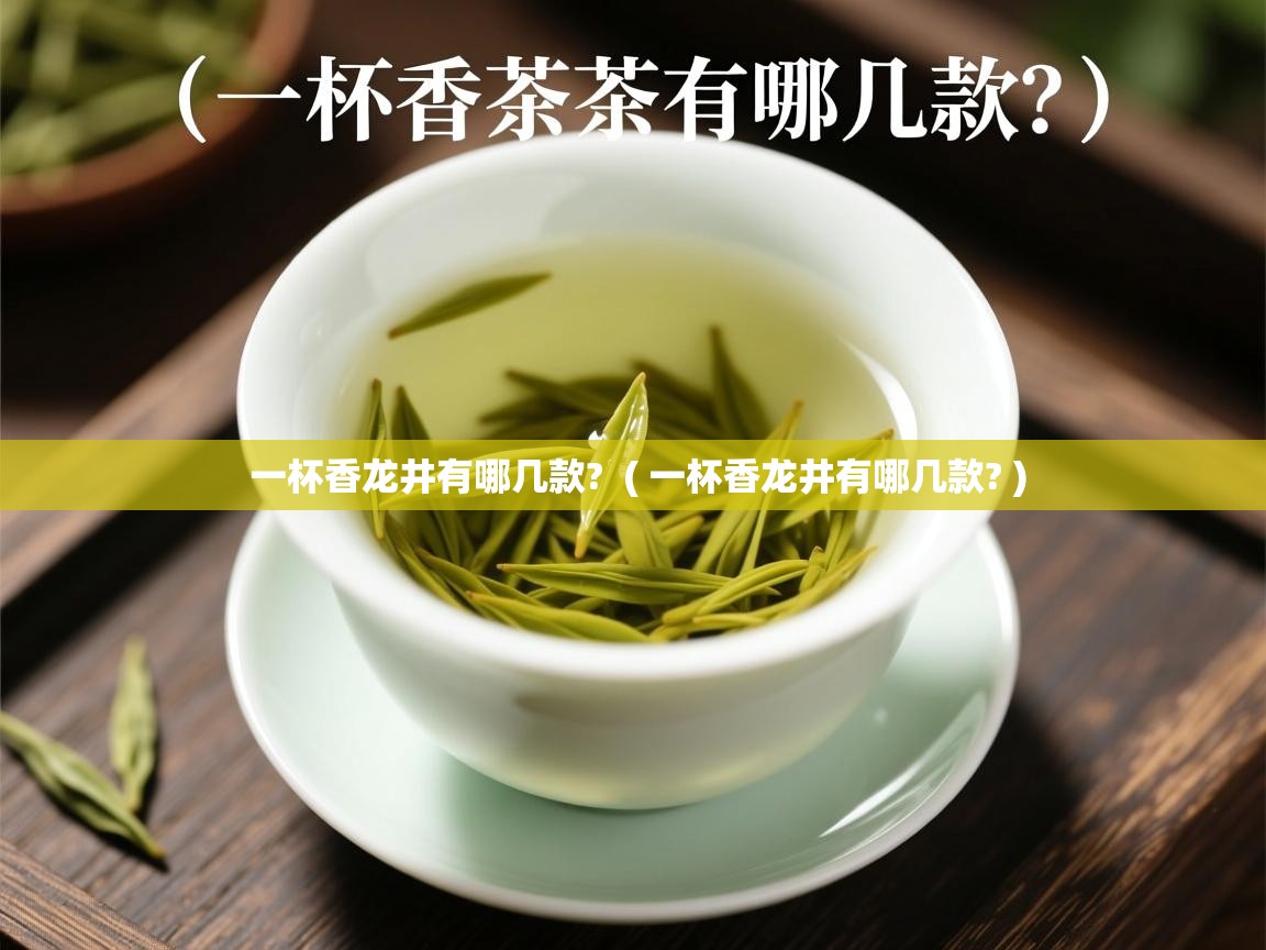 一杯香龙井有哪几款? ( 一杯香龙井有哪几款? ) 一杯香龙井有哪几款? ( 一杯香龙井有哪几款? )