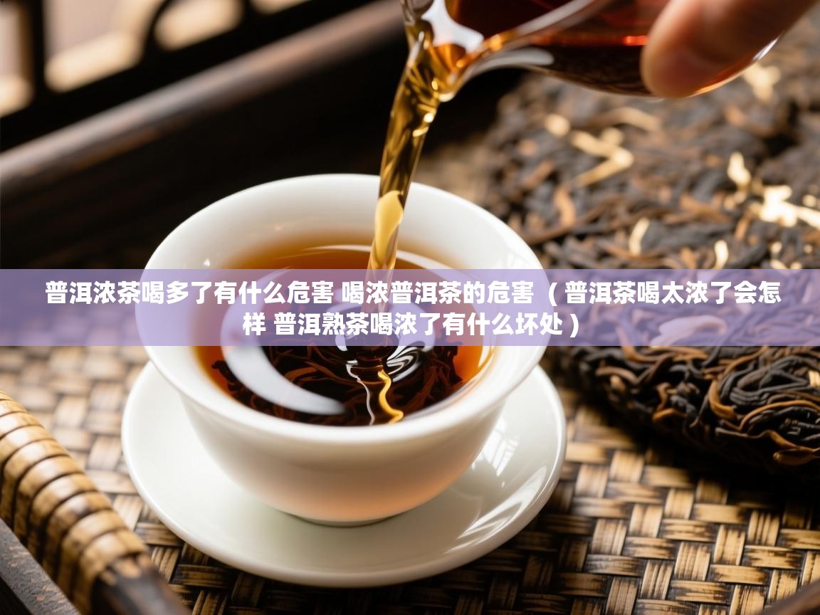  普洱浓茶喝多了有什么危害 喝浓普洱茶的危害  ( 普洱茶喝太浓了会怎样 普洱熟茶喝浓了有什么坏处 )