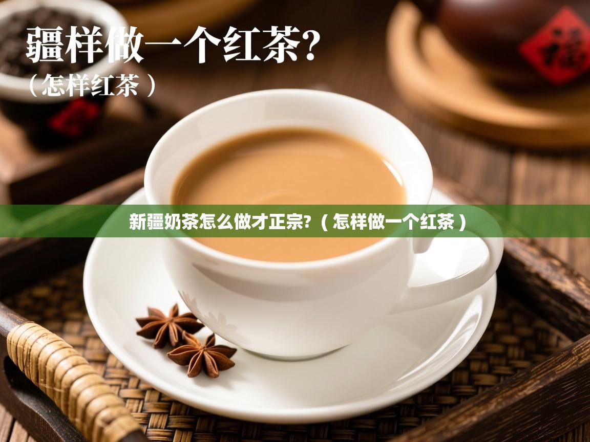 新疆奶茶怎么做才正宗? ( 怎样做一个红茶 ) 新疆奶茶怎么做才正宗? ( 怎样做一个红茶 )