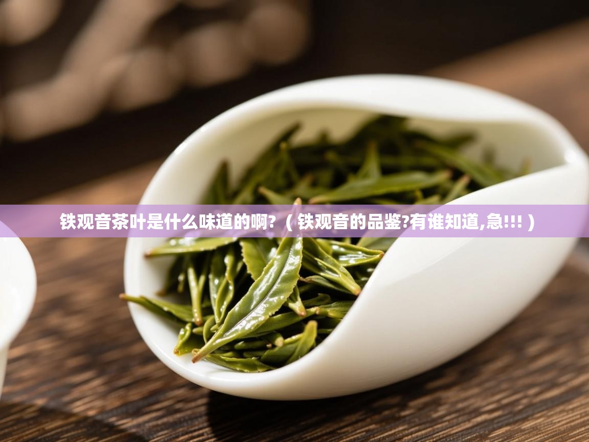 铁观音茶叶是什么味道的啊? ( 铁观音的品鉴?有谁知道,急!!! ) 铁观音茶叶是什么味道的啊? ( 铁观音的品鉴?有谁知道,急!!! )