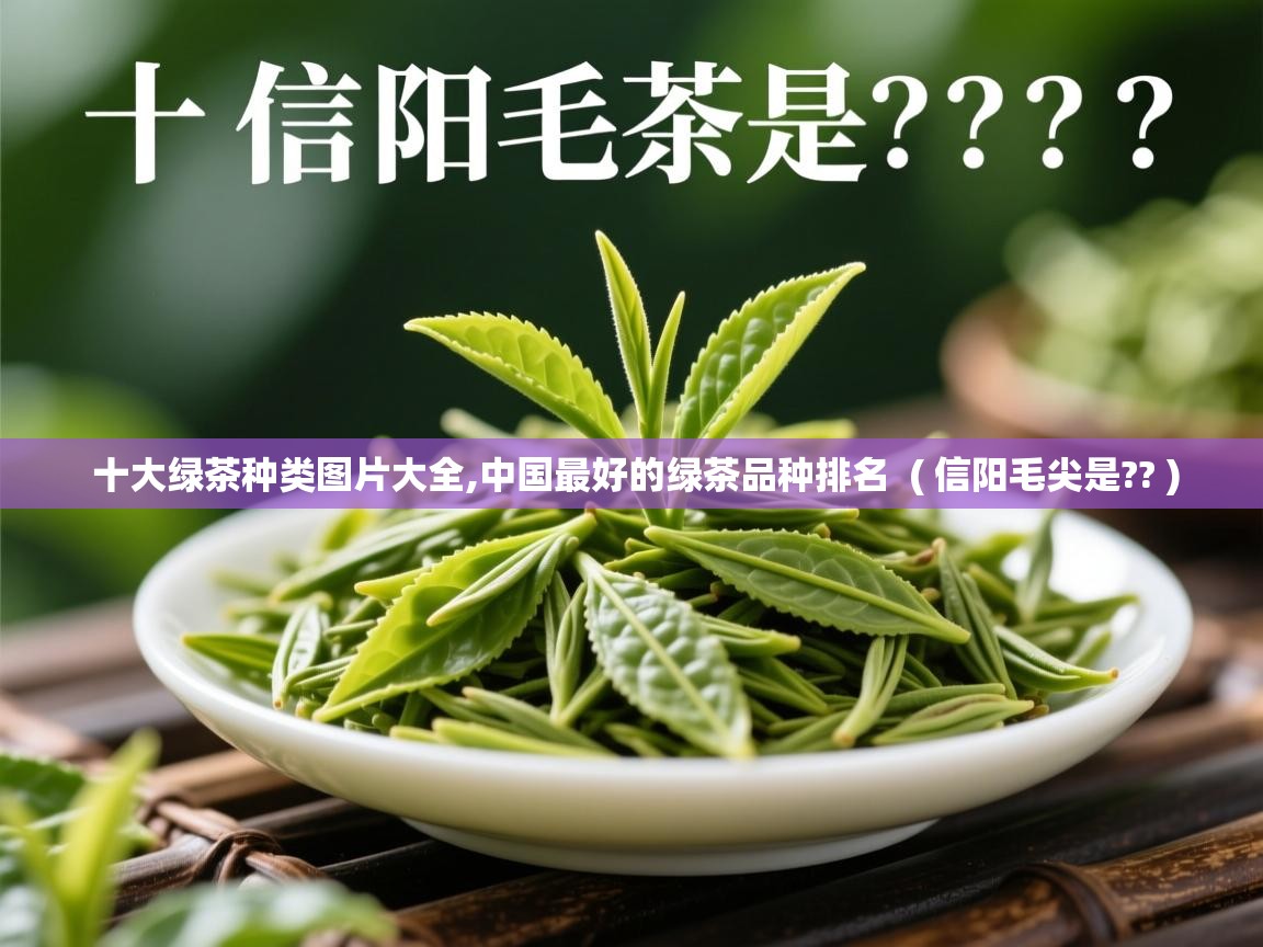 十大绿茶种类图片大全,中国最好的绿茶品种排名 ( 信阳毛尖是?? ) 十大绿茶种类图片大全,中国最好的绿茶品种排名 ( 信阳毛尖是?? )