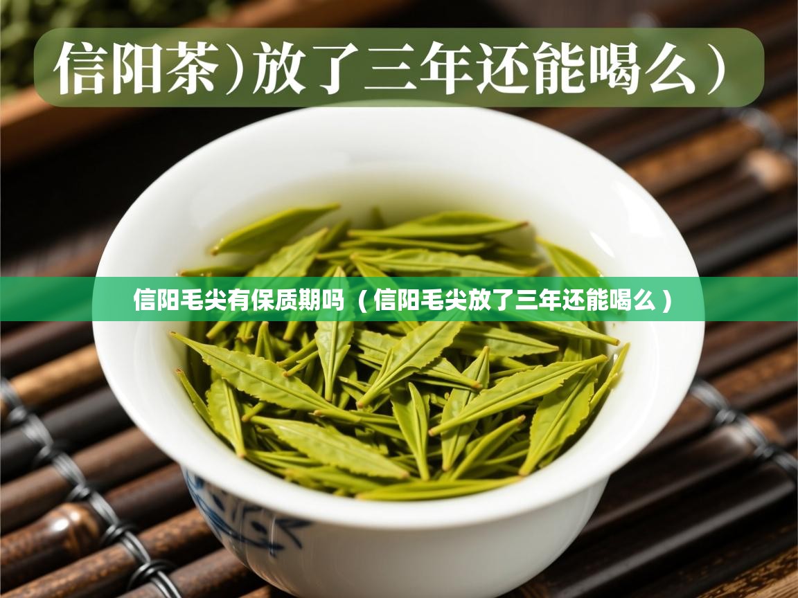 信阳毛尖有保质期吗 ( 信阳毛尖放了三年还能喝么 ) 信阳毛尖有保质期吗 ( 信阳毛尖放了三年还能喝么 )