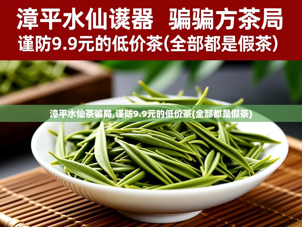 漳平水仙茶骗局,谨防9.9元的低价茶(全部都是假茶) 漳平水仙茶骗局,谨防9.9元的低价茶(全部都是假茶)
