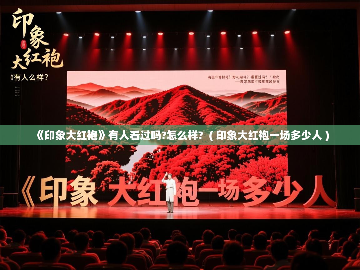 《印象大红袍》有人看过吗?怎么样? ( 印象大红袍一场多少人 ) 《印象大红袍》有人看过吗?怎么样? ( 印象大红袍一场多少人 )