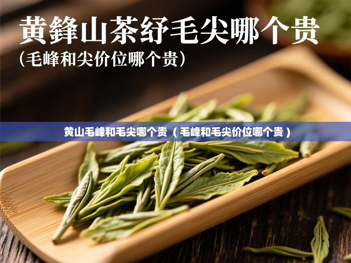 黄山毛峰和毛尖哪个贵 ( 毛峰和毛尖价位哪个贵 ) 黄山毛峰和毛尖哪个贵 ( 毛峰和毛尖价位哪个贵 )